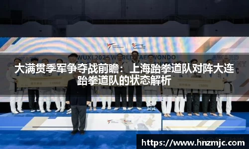 大满贯季军争夺战前瞻：上海跆拳道队对阵大连跆拳道队的状态解析