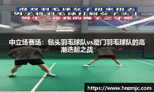 中立场赛场：包头羽毛球队vs厦门羽毛球队的高潮迭起之战