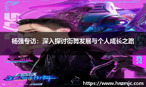 杨强专访：深入探讨街舞发展与个人成长之路