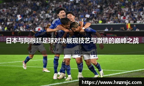 日本与阿根廷足球对决展现技艺与激情的巅峰之战